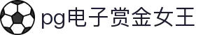 pg电子赏金女王|pg电子网页版 - (中国)佛山市pg电子赏金女王集团集团有限公司欢迎您